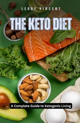 The Keto Diet: A Complete Guide to Ketogenic Living by Vincent, Leroy