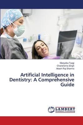 Artificial Intelligence in Dentistry: A Comprehensive Guide by Tyagi, Manjulika