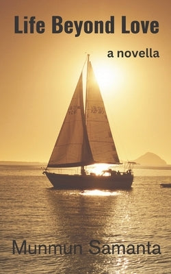 Life Beyond Love: Life proceeds beyond the hallucination of love by Samanta, Munmun