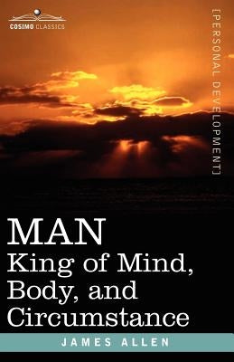 Man: King of Mind, Body, and Circumstance by Allen, James