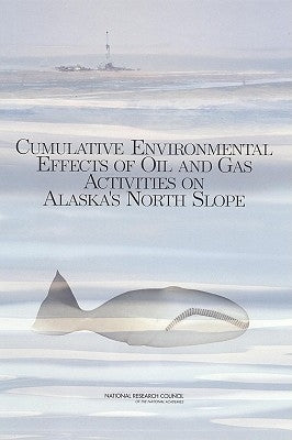 Cumulative Environmental Effects of Oil and Gas Activities on Alaska's North Slope by National Research Council