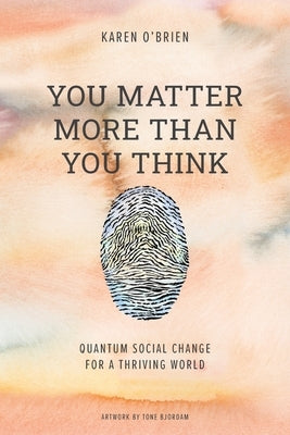 You Matter More Than You Think: Quantum Social Change for a Thriving World by O'Brien, Karen
