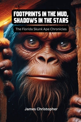 Footprints in the Mud, Shadows in the Stars: The Florida Skunk Ape Chronicles: A Fictional Exploration of the Skunk Ape Phenomenon Based on Real Sight by Christopher, James