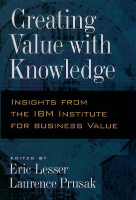 Creating Value with Knowledge: Insights from the IBM Institute for Business Value by Prusak, Lawrence
