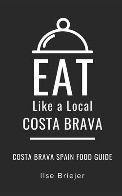 Eat Like a Local- Costa Brava: Costa Brava Spain Food Guide by Like a. Local, Eat