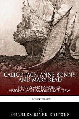 Calico Jack, Anne Bonny and Mary Read: The Lives and Legacies of History's Most Famous Pirate Crew by Charles River Editors