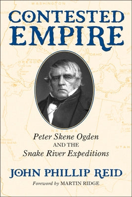 Contested Empire: Peter Skene Ogden and the Snake River Expeditions by Reid, John Phillip