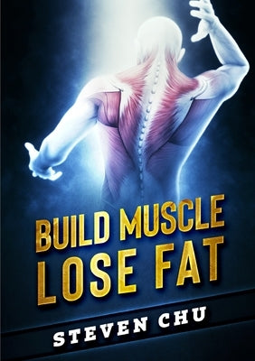 Build Muscle Lose Fat by Chu, Steven