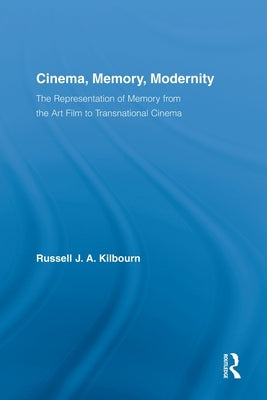 Cinema, Memory, Modernity: The Representation of Memory from the Art Film to Transnational Cinema by Kilbourn, Russell J. a.