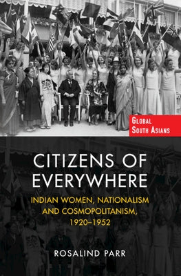 Citizens of Everywhere: Indian Women, Nationalism and Cosmopolitanism, 1920-1952 by Parr, Rosalind