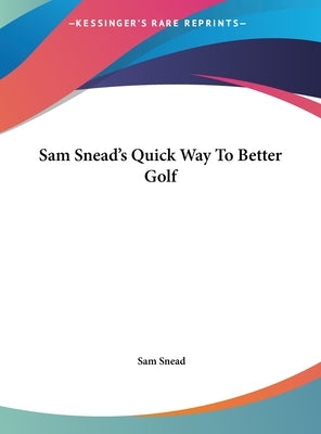 Sam Snead's Quick Way To Better Golf by Snead, Sam