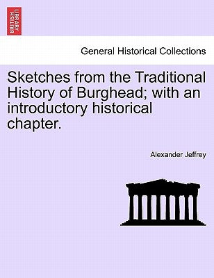 Sketches from the Traditional History of Burghead; With an Introductory Historical Chapter. by Jeffrey, Alexander