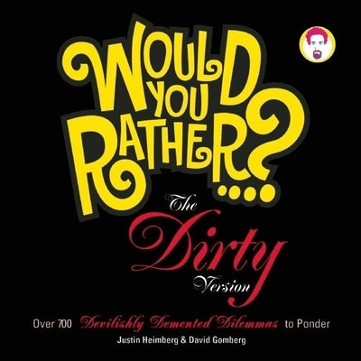Would You Rather...? the Dirty Version: Over 700 Devilishly DeMented Dilemmas to Ponder by Heimberg, Justin