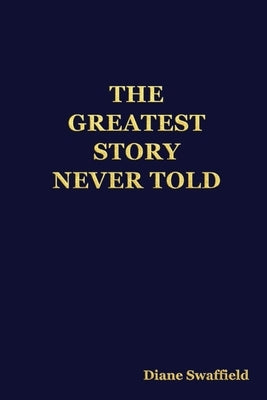 The Greatest Story Never Told by Swaffield, Diane