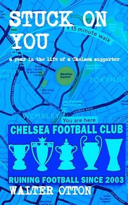Stuck On You - a year in the life of a Chelsea supporter by Otton, Walter
