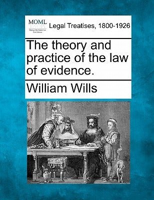 The theory and practice of the law of evidence. by Wills, William