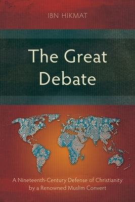The Great Debate: A Nineteenth-Century Defense of Christianity by a Renowned Muslim Convert by Ibn Hikmat