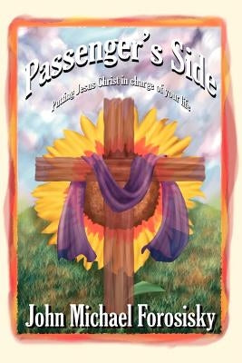 Passenger's Side: Putting Jesus Christ in Charge of Your Life by Forosisky, John Michael