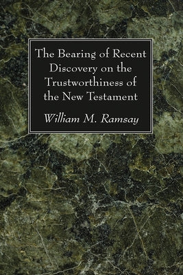 The Bearing of Recent Discovery on the Trustworthiness of the New Testament by Ramsay, William M.