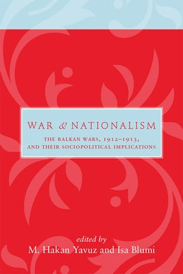 War and Nationalism: The Balkan Wars, 1912-1913, and Their Sociopolitical Implications by Yavuz, M. Hakan