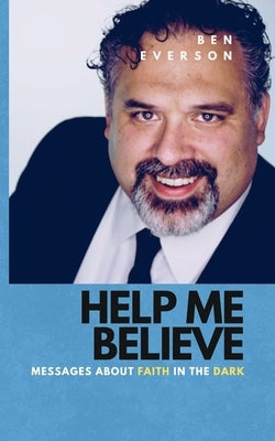 Help Me Believe: Messages about Faith in the Dark by Everson, Ben