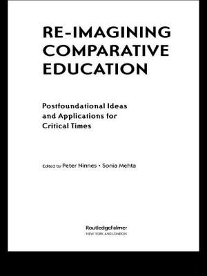 Re-Imagining Comparative Education: Postfoundational Ideas and Applications for Critical Times by Ninnes, Peter