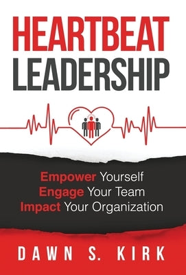 Heartbeat Leadership: Empower Yourself, Engage Your Team, Impact Your Organization by Kirk, Dawn S.