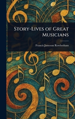 Story-Lives of Great Musicians by Rowbotham, Francis Jameson
