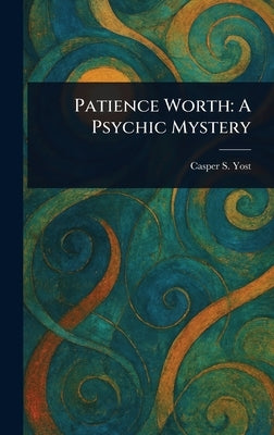 Patience Worth: A Psychic Mystery by Yost, Casper S. (Casper Salathiel)