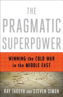 The Pragmatic Superpower: Winning the Cold War in the Middle East by Takeyh, Ray