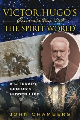 Victor Hugo's Conversations with the Spirit World: A Literary Genius's Hidden Life by Chambers, John