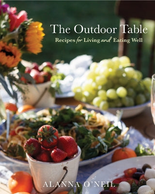 The Outdoor Table: Recipes for Living and Eating Well (the Basics of Entertaining Outdoors from Cooking Food to Tablesetting) by O'Neil, Alanna
