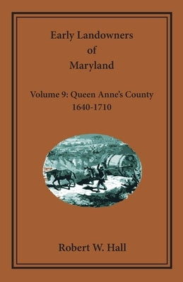 Early Landowners of Maryland, Volume 9: Queen Anne's County, 1640-1710 by Hall, Robert W.