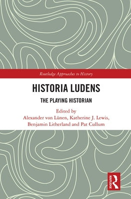 Historia Ludens: The Playing Historian by Von Lünen, Alexander