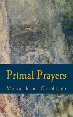 Primal Prayers: Spiritual Responses to a Real World by Creditor, Menachem