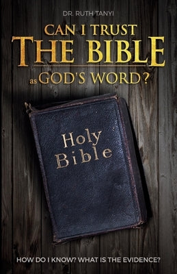 Can I Trust The Bible As God's Word?: How Do I Know? What Is The Evidence? by Tanyi, Ruth