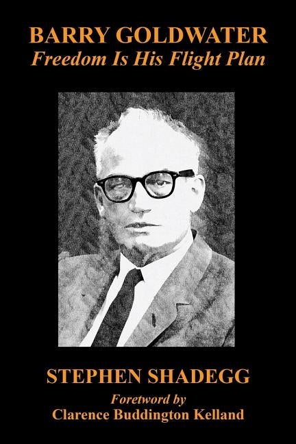Barry Goldwater: Freedom Is His Flight Plan by Shadegg, Stephen