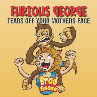 Furious George: Tears Off Your Mothers Face by Gosse, Brad