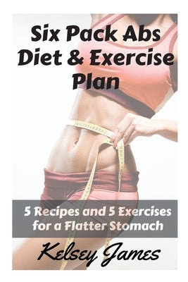 Six Pack Abs Diet & Exercise Plan: 5 Exercises & 5 Meals to Bust Belly Fat by James, Kelsey