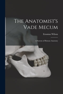 The Anatomist's Vade Mecum: A System of Human Anatomy by Wilson, Erasmus
