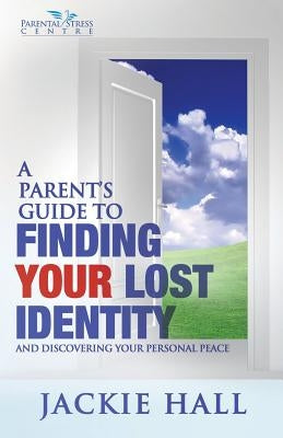 A Parent's Guide to Finding Your Lost Identity (and Discovering Your Inner Peace) by Hall, Jackie