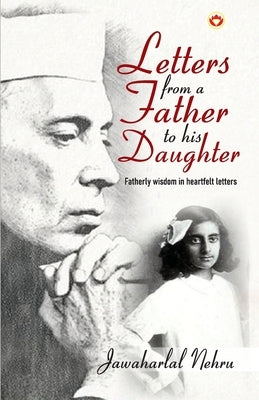 Letters from a Father to his Daughter: Fatherly wisdom in heartfelt letters by Nehru, Jawaharlal