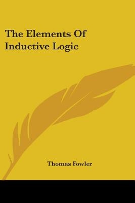 The Elements Of Inductive Logic by Fowler, Thomas