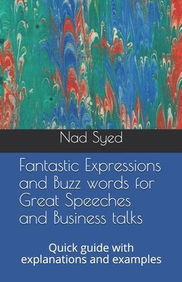 Fantastic Expressions and Buzz words for Great Speeches and Business talks: Quick guide with explanations and examples by Syed, Nad