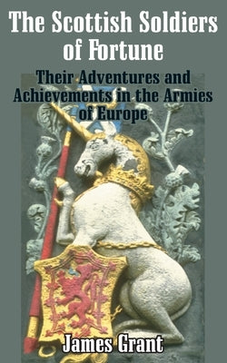 The Scottish Soldier of Fortune: Their Adventures and Achievements in the Armies of Europe by Grant, James