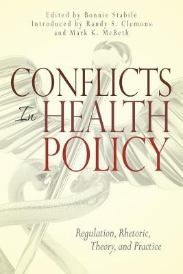Conflicts in Health Policy: Regulation, Rhetoric, Theory, and Practice by Stabile, Bonnie