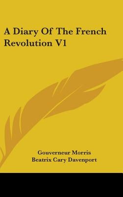 A Diary of the French Revolution V1 by Morris, Gouverneur