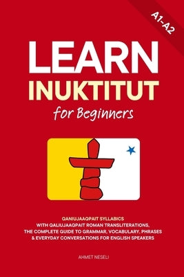 Learn Inuktitut for Beginners: Qaniujaaqpait Syllabics with Qaliujaaqpait Roman Transliterations, The Complete Guide to Grammar, Vocabulary, Phrases & by Neseli, Ahmet