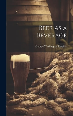 Beer as a Beverage by Hughey, George Washington 1832-