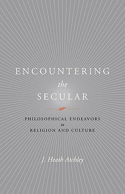 Encountering the Secular: Philosophical Endeavors in Religion and Culture by Atchley, J. Heath
